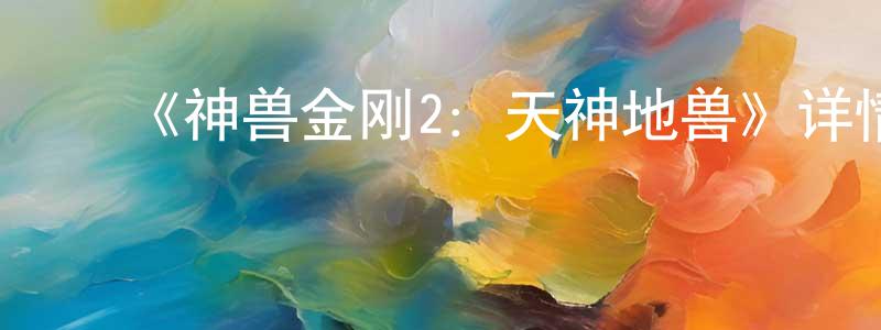 陈本辉发布《神兽金刚2:天神地兽》详情介绍_神兽金刚2:天神地兽已完结在线观看_神兽金刚2:天神地兽迅雷下载_国漫